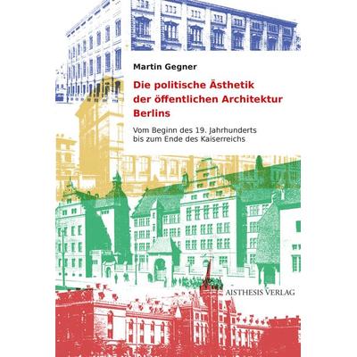Die politische Ästhetik der öffentlichen Architektur Berlins, Paperback von Martin Gegner, Aisthesis, 978-3-8498-1908-8