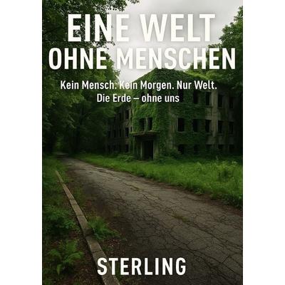 Eine Welt ohne Menschen I Kein Mensch. Kein Morgen. Nur Welt. Die Erde, Taschenbuch von Viktor Sterling, Epubli, 978-3-8197-6760-9