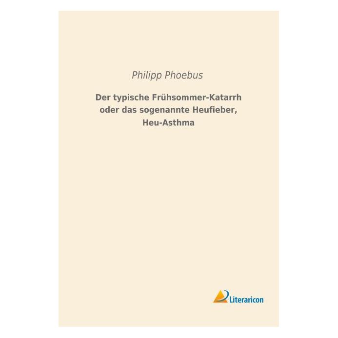 Literaricon Der typische Frühsommer-Katarrh oder das sogenannte Heufieber, Heu-Asthma (Deutsch, Softcover, Philipp Phoebus) (55596760)
