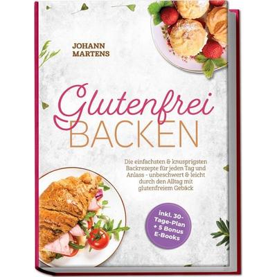 Glutenfrei Backen: Die einfachsten & knusprigsten Backrezepte für jeden Tag und Anlass - unbeschwert & leicht durch den Alltag mit glutenfreiem Gebäck