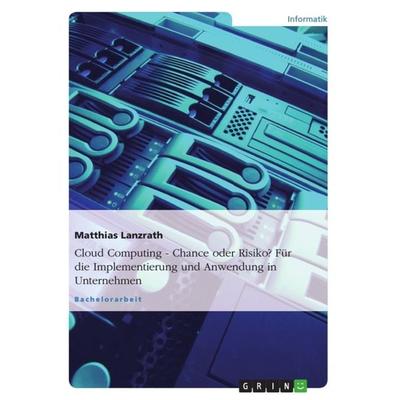 Cloud Computing - Chance oder Risiko? Für die Implementierung und Anwendung in Unternehmen, Taschenbuch von Matthias Lanzrath, GRIN, 978-3-656-27692-0