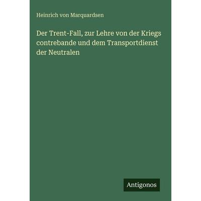 Der Trent-Fall, zur Lehre von der Kriegs contrebande und dem Transportdienst der Neutralen, Gebundene Ausgabe von Heinrich Von Marquardsen, Antigonos