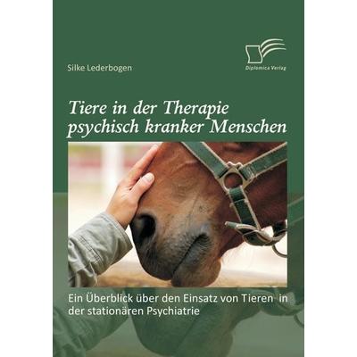 Tiere in der Therapie psychisch kranker Menschen: Ein Überblick über den Einsatz von Tieren in der stationären Psychiatrie, Taschenbuch von Silke