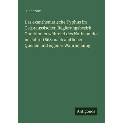 Der exanthematische Typhus im Ostpreussischen Regierungsbezirk Gumbinnen während des Nothstandes im Jahre 1868: nach amtlichen Quellen und eigener
