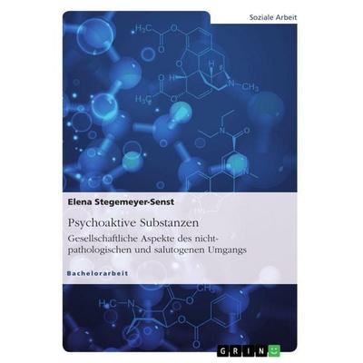 Psychoaktive Substanzen. Gesellschaftliche Aspekte des nicht-pathologischen und salutogenen Umgangs, Taschenbuch von Elena Stegemeyer-Senst, GRIN,