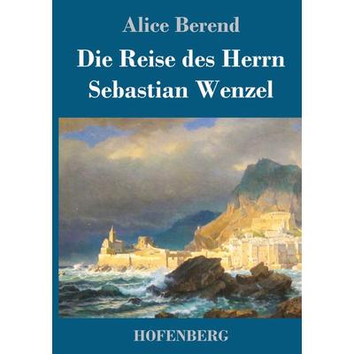 Die Reise des Herrn Sebastian Wenzel, Gebundene Ausgabe von Alice Berend, Henricus - Edition Deutsche Klassik, 978-3-7437-4794-4