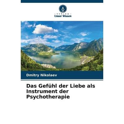 Das Gefühl der Liebe als Instrument der Psychotherapie, Taschenbuch von Dmitry Nikolaev, Verlag Unser Wissen, 978-620-9-76612-1