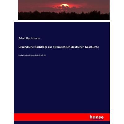 Urkundliche Nachträge zur österreichisch-deutschen Geschichte, Taschenbuch von Adolf Bachmann, Hansebooks, 978-3-7434-9722-1