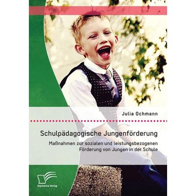 Schulpädagogische Jungenförderung: Maßnahmen zur sozialen und leistungsbezogenen Förderung von Jungen in der Schule, Taschenbuch von Julia Ochmann,
