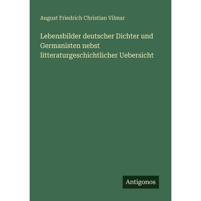 Lebensbilder deutscher Dichter und Germanisten nebst litteraturgeschichtlicher Uebersicht, Taschenbuch von August Friedrich Christian Vilmar,