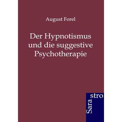 Der Hypnotismus und die suggestive Psychotherapie, Taschenbuch von August Forel, Sarastro, 978-3-86471-112-1
