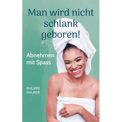 Man wird nicht schlank geboren!, Taschenbuch von Philippe Maurer, BoD – Books on Demand, 978-3-8192-6495-5