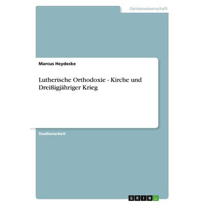 Lutherische Orthodoxie - Kirche und Dreißigjähriger Krieg, Taschenbuch von Marcus Heydecke, GRIN, 978-3-656-56196-5