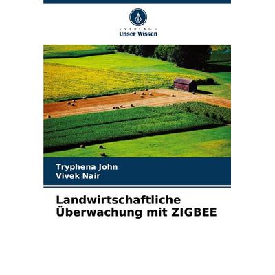 Landwirtschaftliche Überwachung mit ZIGBEE, Taschenbuch von Tryphena John,Vivek Nair, Verlag Unser Wissen, 978-620-8-01679-1