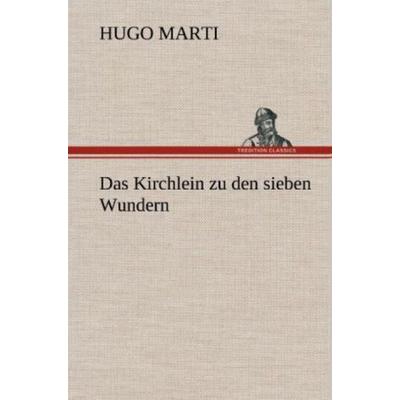 Das Kirchlein zu den sieben Wundern, Gebundene Ausgabe von Hugo Marti, Tredition, 978-3-8472-5609-0