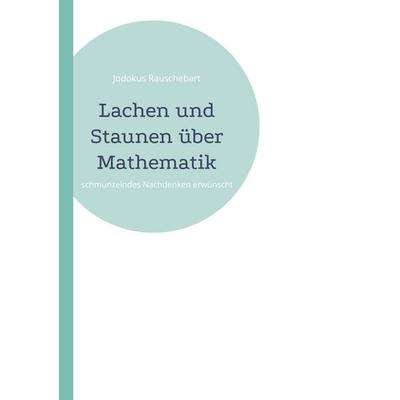 Lachen und Staunen über Mathematik, Taschenbuch von Jodokus Rauschebart, BoD – Books on Demand, 978-3-7693-2895-0