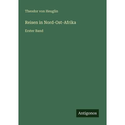 Reisen in Nord-Ost-Afrika, Taschenbuch von Theodor Heuglin, Antigonos Verlag, 978-3-386-41638-2