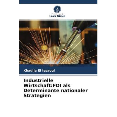 Industrielle Wirtschaft:FDI als Determinante nationaler Strategien, Taschenbuch von Khadija El Issaoui, Verlag Unser Wissen, 978-620-4-75516-8
