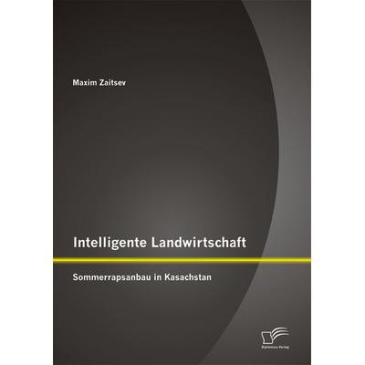 Intelligente Landwirtschaft: Sommerrapsanbau in Kasachstan, Taschenbuch von Maxim Zaitsev, Diplomica Verlag GmbH, 978-3-8428-8347-5