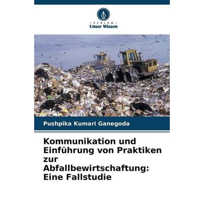 Kommunikation und Einführung von Praktiken zur Abfallbewirtschaftung: Eine Fallstudie, Taschenbuch von Pushpika Kumari Ganegoda, Verlag Unser Wissen,