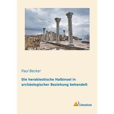 Die herakleotische Halbinsel in archäologischer Beziehung behandelt, Taschenbuch von Paul Becker, Literaricon, 978-3-95913-116-2