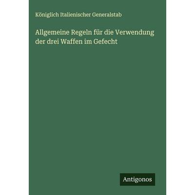 Allgemeine Regeln für die Verwendung der drei Waffen im Gefecht, Gebundene Ausgabe von Königlich Italienischer Generalstab, Antigonos Verlag,