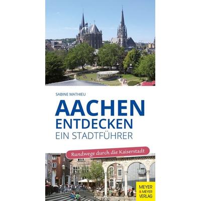 Aachen entdecken - Ein Stadtführer, Taschenbuch von Sabine Mathieu, Meyer & Meyer, 978-3-8403-7868-3