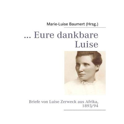 ... Eure dankbare Luise, Taschenbuch von , BoD – Books on Demand, 978-3-8370-4402-7