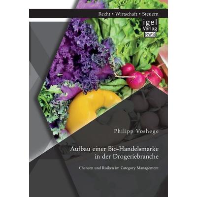 Aufbau einer Bio-Handelsmarke in der Drogeriebranche. Chancen und Risiken im Category Management, Taschenbuch von Philipp Voshege, Igel Verlag RWS,