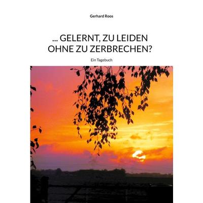 ... gelernt, zu leiden ohne zu zerbrechen?, Taschenbuch von Gerhard Roos, BoD – Books on Demand, 978-3-7534-4379-9
