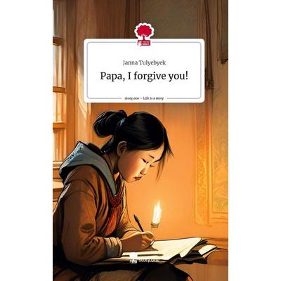 Papa, I forgive you!. Life is a Story - story.one, Gebundene Ausgabe von Janna Tulyebyek, Storylution, 978-3-7115-7727-6