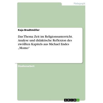 Das Thema Zeit im Religionsunterricht. Analyse und didaktische Reflexion des zwölften Kapitels aus Michael Endes 'Momo'; Taschenbuch von Kaja