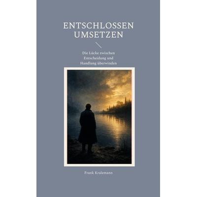 Entschlossen umsetzen, Taschenbuch von Frank Kralemann, BoD – Books on Demand, 978-3-696-38050-2