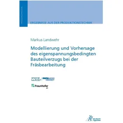Modellierung und Vorhersage des eigenspannungsbedingten Bauteilverzugs bei der Fräsbearbeitung, Fachbücher von Markus Landwehr