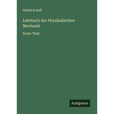 Lehrbuch der Physikalischen Mechanik, Taschenbuch von Heinrich Buff, Antigonos Verlag, 978-3-563-12642-4