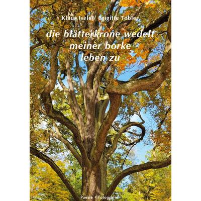 die blätterkrone wedelt meiner borke leben zu, Gebundene Ausgabe von Klaus Isele,Brigitte Tobler, BoD – Books on Demand, 978-3-7557-6127-3