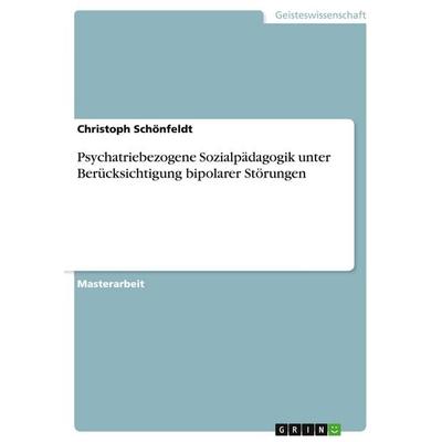 Psychatriebezogene Sozialpädagogik unter Berücksichtigung bipolarer Störungen, Taschenbuch von Christoph Schönfeldt, GRIN, 978-3-346-01623-2