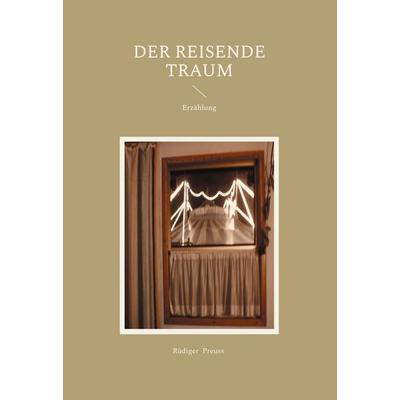 Der reisende Traum, Gebundene Ausgabe von Rüdiger Preuss, BoD – Books on Demand, 978-3-7693-9863-2
