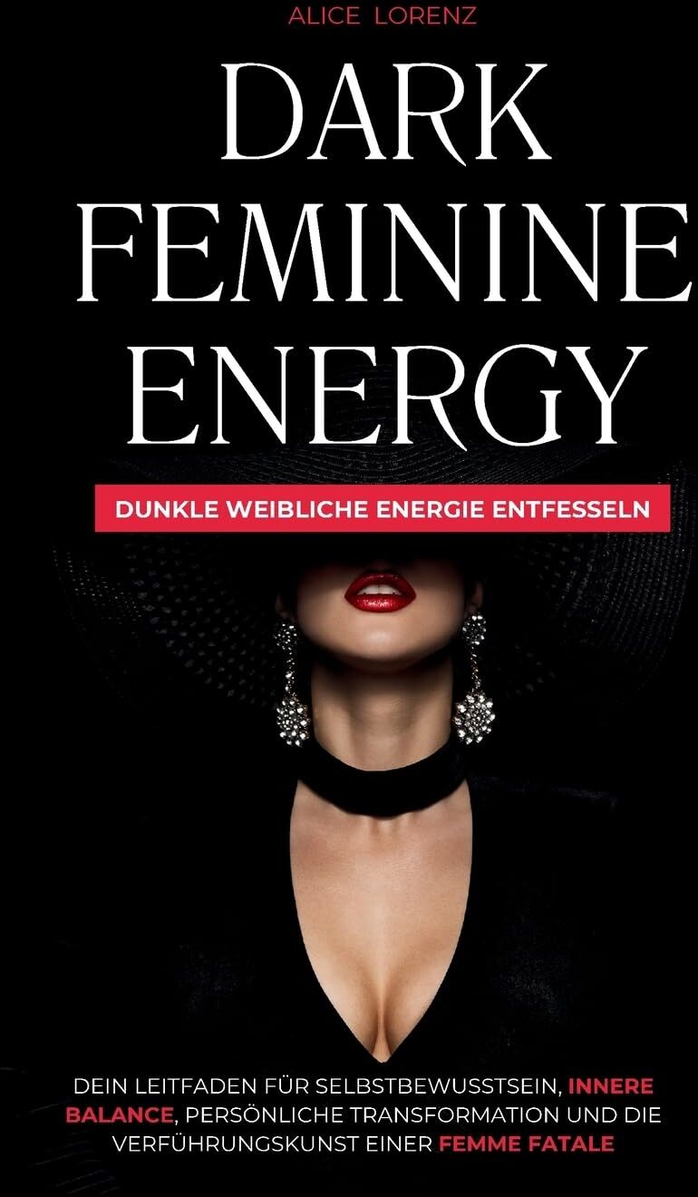 Alice Lorenz - Dark Feminine Energy - Dunkle Weibliche Energie Entfessel: Dein Leitfaden Für Selbstbewusstsein, Innere Balance, Persönliche Transformation Und Die Verführungskunst Einer Femme Fatale - Preis vom 10.10.2026 11:48:34 h