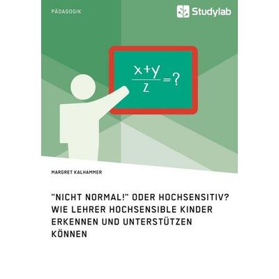 'Nicht normal!' oder hochsensitiv? Wie Lehrer hochsensible Kinder erkennen und unterstützen können, Taschenbuch von Margret Kalhammer, Studylab,