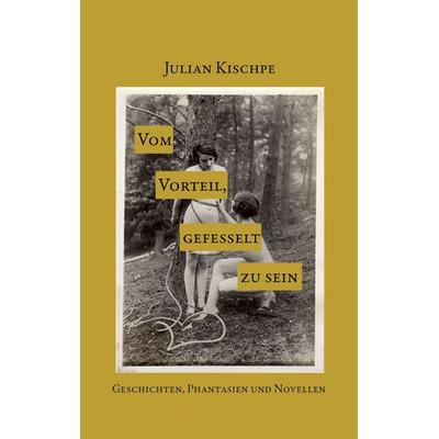 Vom Vorteil, gefesselt zu sein, Taschenbuch von Julian Kischpe, BoD – Books on Demand, 978-3-7583-2677-6