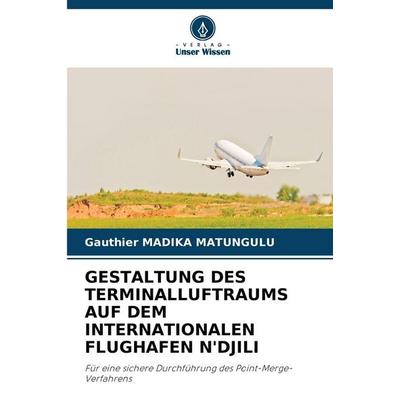 GESTALTUNG DES TERMINALLUFTRAUMS AUF DEM INTERNATIONALEN FLUGHAFEN N'DJILI; Taschenbuch von Gauthier Madika Matungulu, Verlag Unser Wissen,