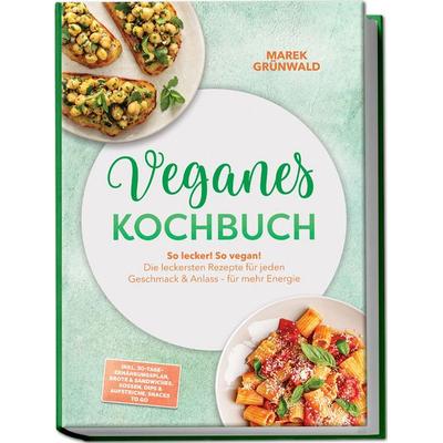 Veganes Kochbuch: So lecker! So vegan! Die leckersten Rezepte für jeden Geschmack & Anlass – für mehr Energie – inkl. 30-Tage-Ernährungsplan, Brote &