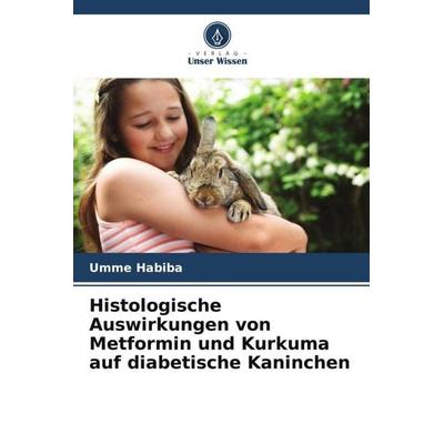 Histologische Auswirkungen von Metformin und Kurkuma auf diabetische Kaninchen, Taschenbuch von Umme Habiba,Husna Malik, Verlag Unser Wissen,
