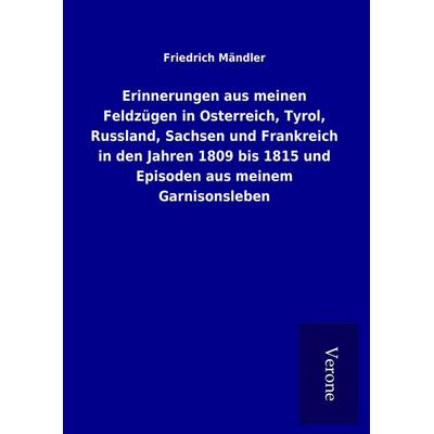 Erinnerungen aus meinen Feldzügen in Osterreich, Tyrol, Russland, Sachsen und Frankreich in den Jahren 1809 bis 1815 und Episoden aus meinem