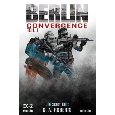 Berlin Convergence Teil 1 – Die Stadt fällt, Taschenbuch von C. A. Roberts, EK-2 Publishing, 978-3-96403-873-9