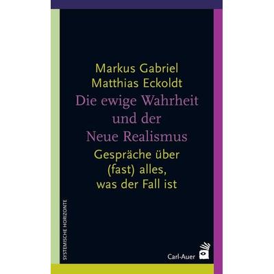Die ewige Wahrheit und der Neue Realismus, Taschenbuch von Markus Gabriel,Matthias Eckoldt, Carl-Auer Verlag GmbH, 978-3-8497-0312-7
