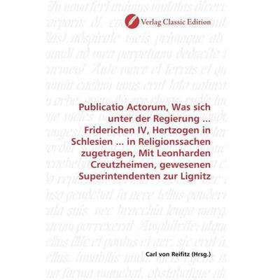 Publicatio Actorum, Was sich unter der Regierung ... Friderichen IV, Hertzogen in Schlesien ... in Religionssachen zugetragen, Mit Leonharden