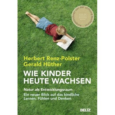 Wie Kinder heute wachsen, Gebundene Ausgabe von Herbert Renz-Polster,Gerald Hüther, Julius Beltz GmbH & Co. KG