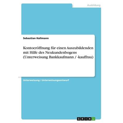 Kontoeröffnung für einen Auszubildenden mit Hilfe des Neukundenbogens (Unterweisung Bankkaufmann / -kauffrau), Taschenbuch von Sebastian Hallmann,